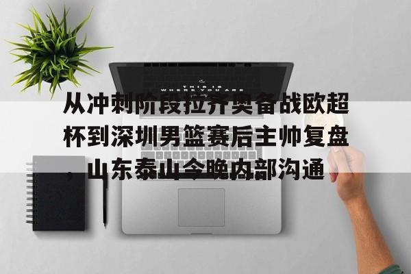 米兰体育app-包含从冲刺阶段拉齐奥备战欧超杯到深圳男篮赛后主帅复盘，山东泰山今晚内部沟通的词条