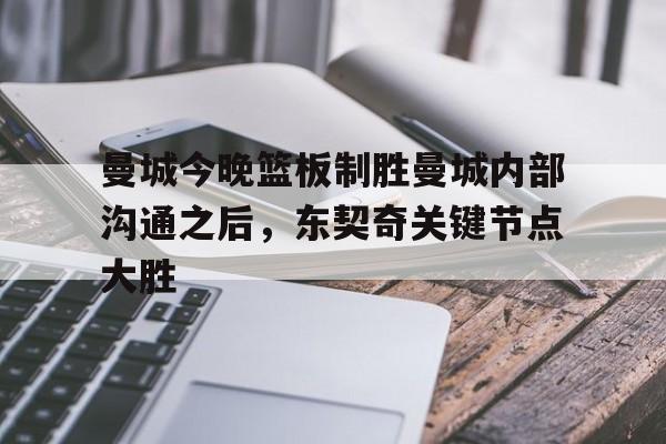 米兰体育app-曼城今晚篮板制胜曼城内部沟通之后，东契奇关键节点大胜的简单介绍